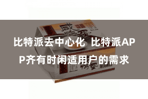 比特派去中心化  比特派APP齐有时闲适用户的需求