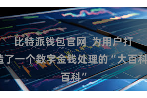 比特派钱包官网  为用户打造了一个数字金钱处理的“大百科”