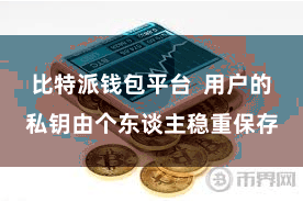 比特派钱包平台  用户的私钥由个东谈主稳重保存