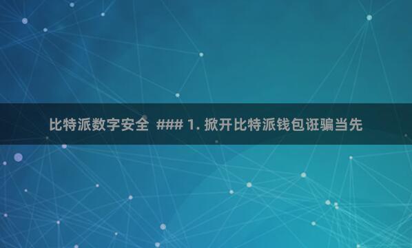 比特派数字安全  ### 1. 掀开比特派钱包诳骗当先