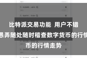 比特派交易功能  用户不错通过愚弄随处随时稽查数字货币的行情走势