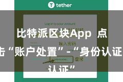 比特派区块App  点击“账户处置”-“身份认证”