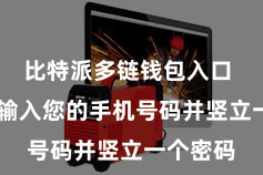比特派多链钱包入口  您需要输入您的手机号码并竖立一个密码