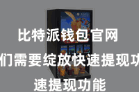 比特派钱包官网  咱们需要绽放快速提现功能