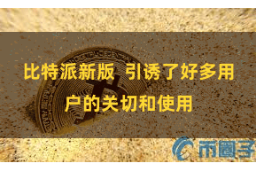 比特派新版  引诱了好多用户的关切和使用