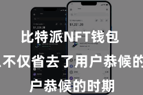 比特派NFT钱包  这么不仅省去了用户恭候的时期