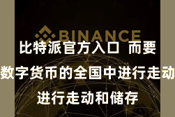 比特派官方入口  而要在这个数字货币的全国中进行走动和储存