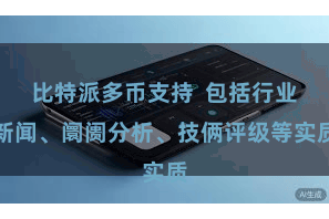 比特派多币支持  包括行业新闻、阛阓分析、技俩评级等实质