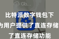 比特派数字钱包下载  为用户提供了直连存储功能