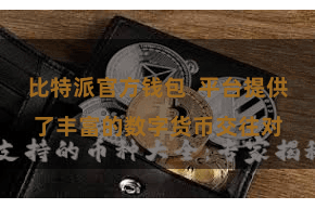 比特派官方钱包  平台提供了丰富的数字货币交往对