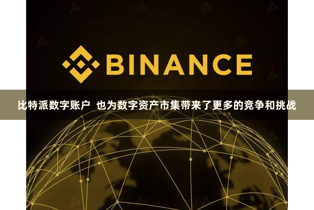 比特派数字账户  也为数字资产市集带来了更多的竞争和挑战