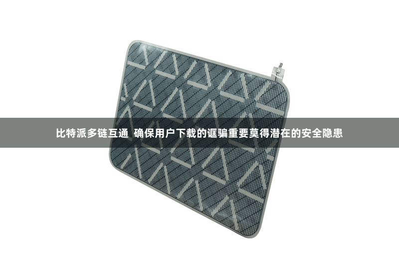 比特派多链互通  确保用户下载的诓骗重要莫得潜在的安全隐患