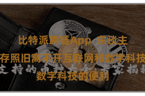 比特派跨链App  东谈主们的生存照旧离不开互联网和数字科技的便利